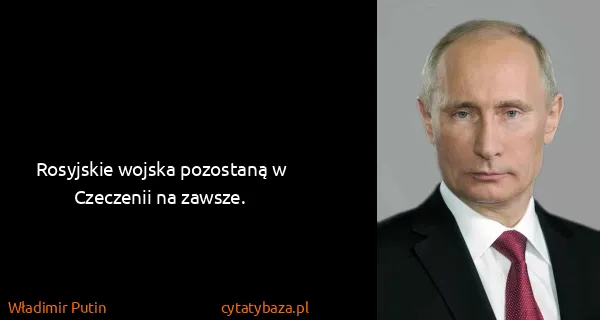 Władimir Putin: Rosyjskie wojska pozostaną w Czeczenii na zawsze.