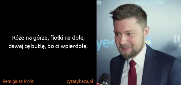 Remigiusz Mróz: Róże na górze, fiołki na dole, dawaj tę butlę, bo ci...