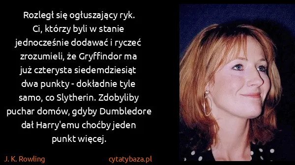 J. K. Rowling: Rozległ się ogłuszający ryk. Ci, którzy byli w stanie...