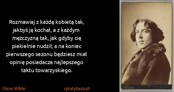 Oscar Wilde: Rozmawiaj z każdą kobietą tak, jakbyś ją kochał, a z...