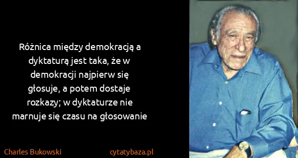 Charles Bukowski: Różnica między demokracją a dyktaturą jest taka, że w...