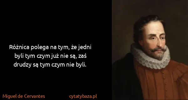 Miguel de Cervantes: Różnica polega na tym, że jedni byli tym czym już nie...
