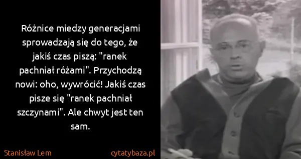Stanisław Lem: Różnice miedzy generacjami sprowadzają się do tego, że...