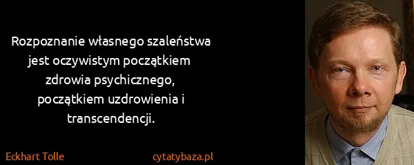 Eckhart Tolle: Rozpoznanie własnego szaleństwa jest oczywistym...
