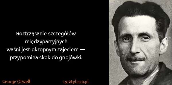 George Orwell: Roztrząsanie szczegółów międzypartyjnych
waśni jest...