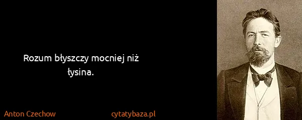 Anton Czechow: Rozum błyszczy mocniej niż łysina.