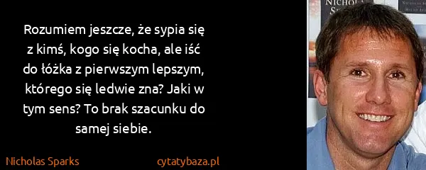 Nicholas Sparks: Rozumiem jeszcze, że sypia się z kimś, kogo się kocha,...