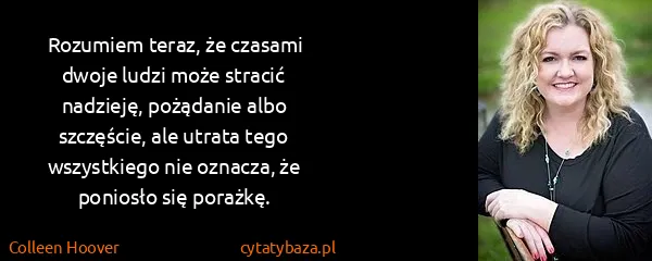 Colleen Hoover: Rozumiem teraz, że czasami dwoje ludzi może stracić...