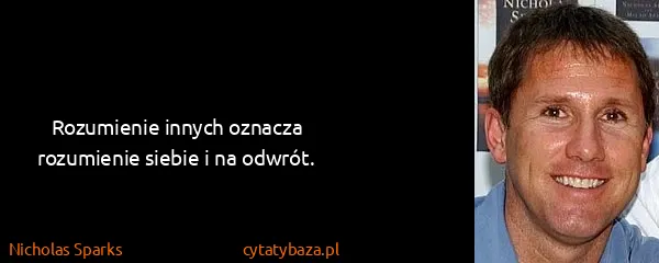 Nicholas Sparks: Rozumienie innych oznacza rozumienie siebie i na odwrót.