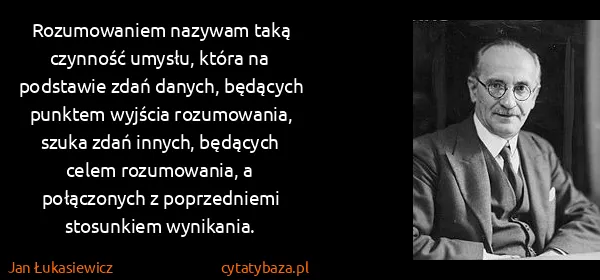Jan Łukasiewicz: Rozumowaniem nazywam taką czynność umysłu, która na...