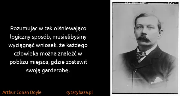 Arthur Conan Doyle: Rozumując w tak olśniewająco logiczny sposób,...