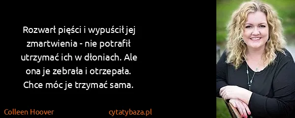 Colleen Hoover: Rozwarł pięści i wypuścił jej zmartwienia - nie potrafił...