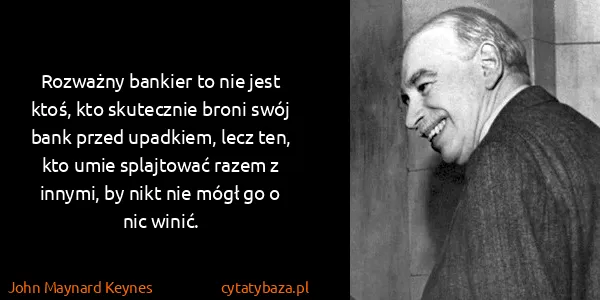 John Maynard Keynes: Rozważny bankier to nie jest ktoś, kto skutecznie broni...
