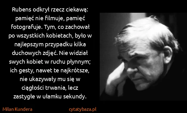 Milan Kundera: Rubens odkrył rzecz ciekawą: pamięć nie filmuje, pamięć...