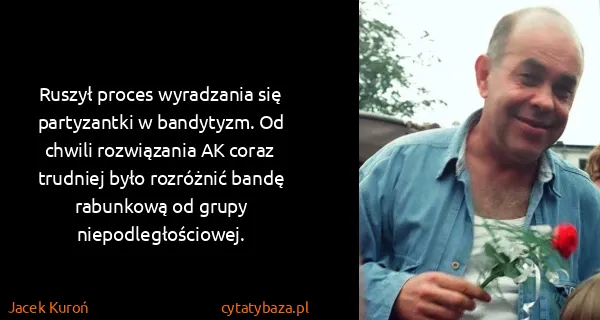 Jacek Kuroń: Ruszył proces wyradzania się partyzantki w bandytyzm. Od...