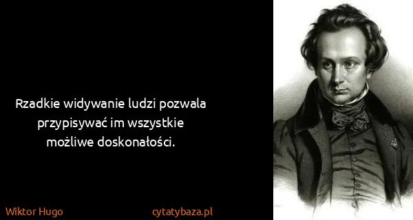 Wiktor Hugo: Rzadkie widywanie ludzi pozwala przypisywać im wszystkie...