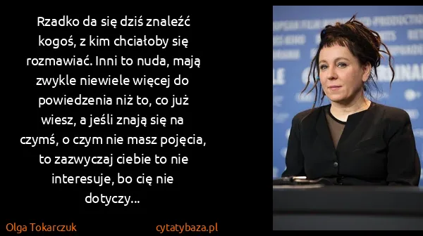 Olga Tokarczuk: Rzadko da się dziś znaleźć kogoś, z kim chciałoby się...