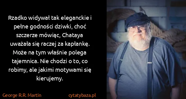 George R.R. Martin: Rzadko widywał tak eleganckie i pełne godności dziwki,...