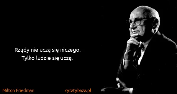 Milton Friedman: Rządy nie uczą się niczego. Tylko ludzie się uczą.