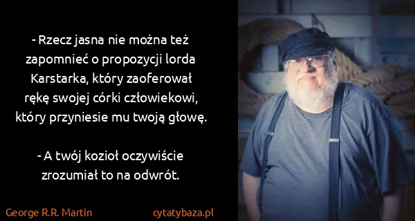 George R.R. Martin: - Rzecz jasna nie można też zapomnieć o propozycji lorda...