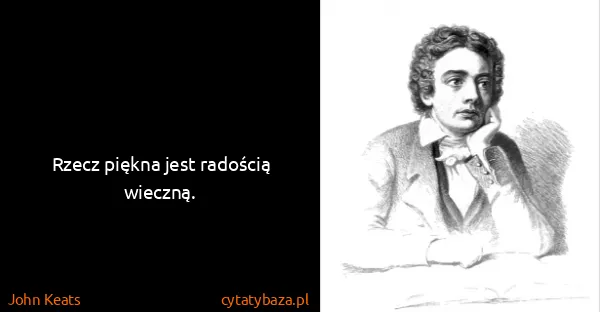 John Keats: Rzecz piękna jest radością wieczną.