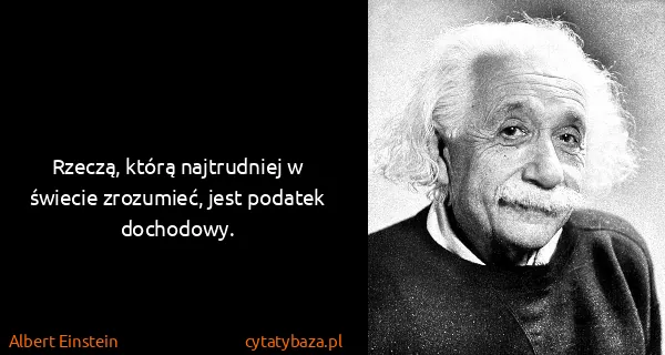 Albert Einstein: Rzeczą, którą najtrudniej w świecie zrozumieć, jest...