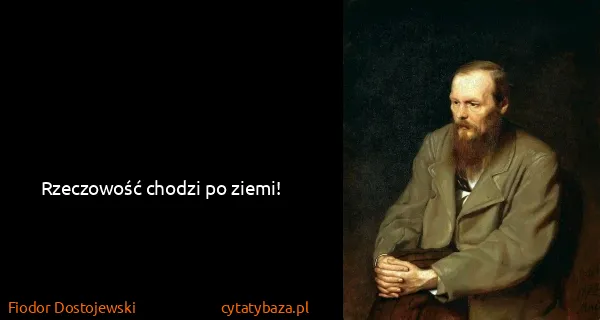 Fiodor Dostojewski: Rzeczowość chodzi po ziemi!