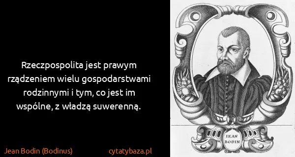Jean Bodin (Bodinus): Rzeczpospolita jest prawym rządzeniem wielu...