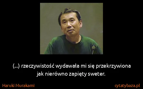 Haruki Murakami: (...) rzeczywistość wydawała mi się przekrzywiona jak...