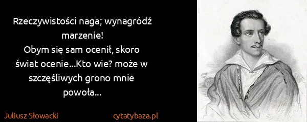 Juliusz Słowacki: Rzeczywistości naga; wynagródź marzenie!
Obym się sam...