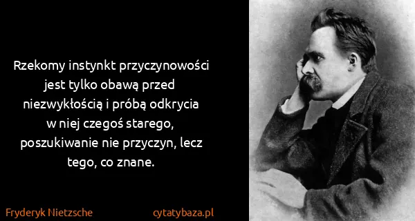 Fryderyk Nietzsche: Rzekomy instynkt przyczynowości jest tylko obawą przed...