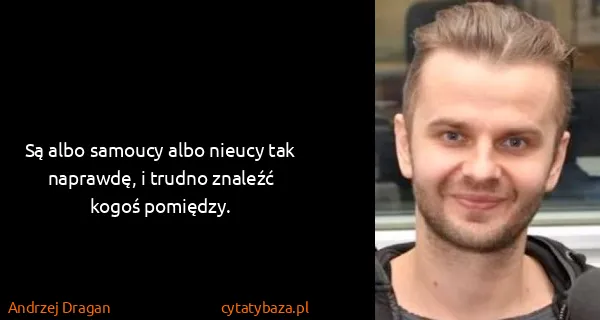 Andrzej Dragan: Są albo samoucy albo nieucy tak naprawdę, i trudno...