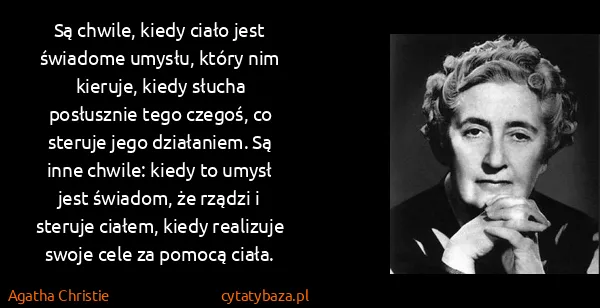 Agatha Christie: Są chwile, kiedy ciało jest świadome umysłu, który nim...