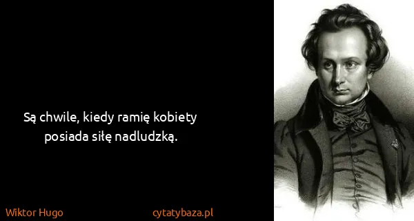 Wiktor Hugo: Są chwile, kiedy ramię kobiety posiada siłę nadludzką.