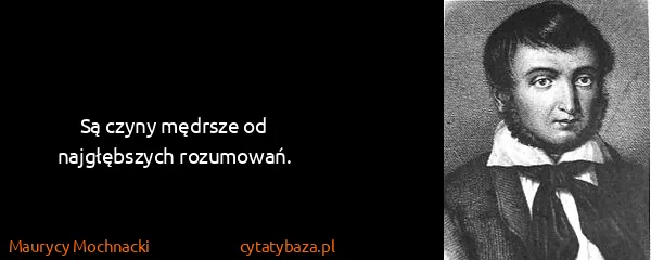Maurycy Mochnacki: Są czyny mędrsze od najgłębszych rozumowań.