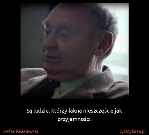 Stefan Kisielewski: Są ludzie, którzy łakną nieszczęścia jak przyjemności.