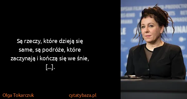 Olga Tokarczuk: Są rzeczy, które dzieją się same,  są podróże, które...