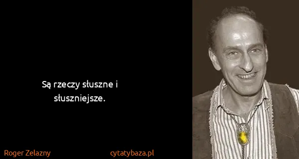 Roger Zelazny: Są rzeczy słuszne i słuszniejsze.