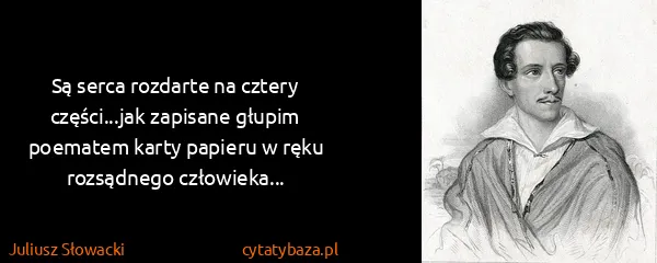 Juliusz Słowacki: Są serca rozdarte na cztery części...jak zapisane głupim...