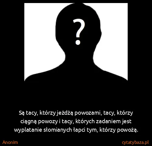 Anonim: Są tacy, którzy jeżdżą powozami, tacy, którzy ciągną...