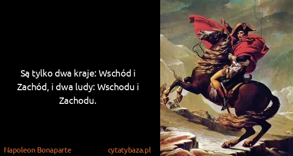Napoleon Bonaparte: Są tylko dwa kraje: Wschód i Zachód, i dwa ludy: Wschodu...