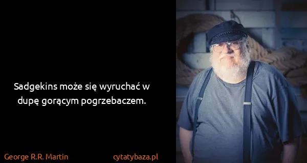George R.R. Martin: Sadgekins może się wyruchać w dupę gorącym pogrzebaczem.