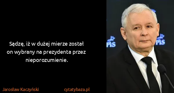 Jarosław Kaczyński: Sądzę, iż w dużej mierze został on wybrany na prezydenta...