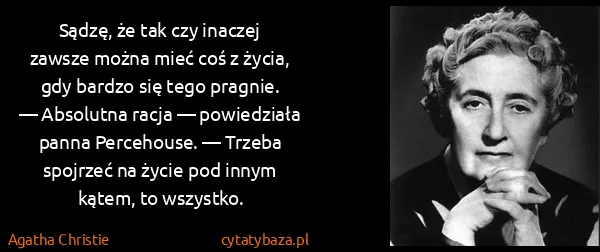 Agatha Christie: Sądzę, że tak czy inaczej zawsze można mieć coś z życia,...