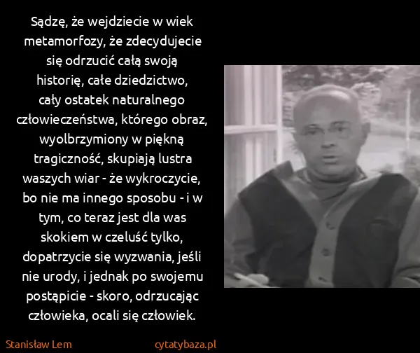 Stanisław Lem: Sądzę, że wejdziecie w wiek metamorfozy, że zdecydujecie...