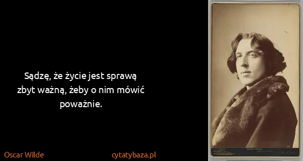 Oscar Wilde: Sądzę, że życie jest sprawą zbyt ważną, żeby o nim mówić...