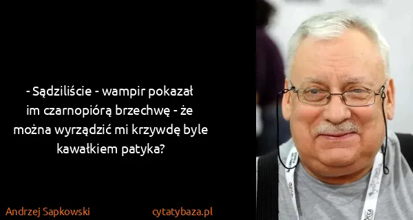 Andrzej Sapkowski: - Sądziliście - wampir pokazał im czarnopiórą brzechwę -...