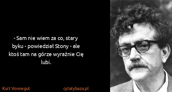 Kurt Vonnegut: - Sam nie wiem za co, stary byku - powiedział Stony -...