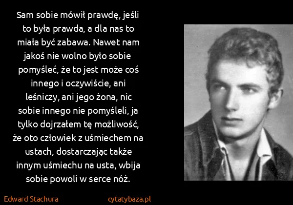 Edward Stachura: Sam sobie mówił prawdę, jeśli to była prawda, a dla nas...