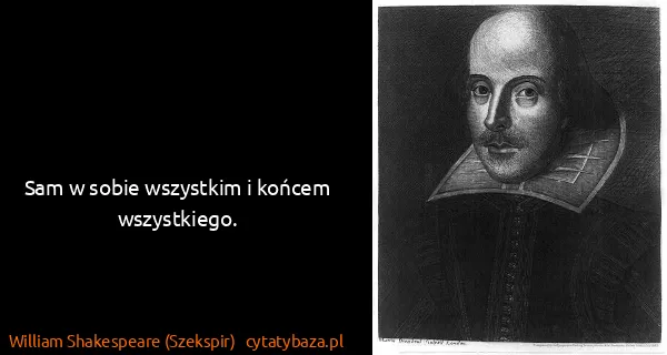 William Shakespeare (Szekspir): Sam w sobie wszystkim i końcem wszystkiego.